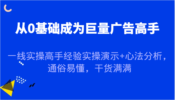 从0基础成为巨量广告高手，一线实操高手经验实操演示+心法分析，通俗易懂，干货满满-中创网_分享创业项目_助您在家赚钱