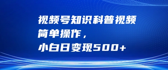 视频号知识科普视频，简单操作，小白日变现500+【揭秘】-中创网_分享创业项目_助您在家赚钱