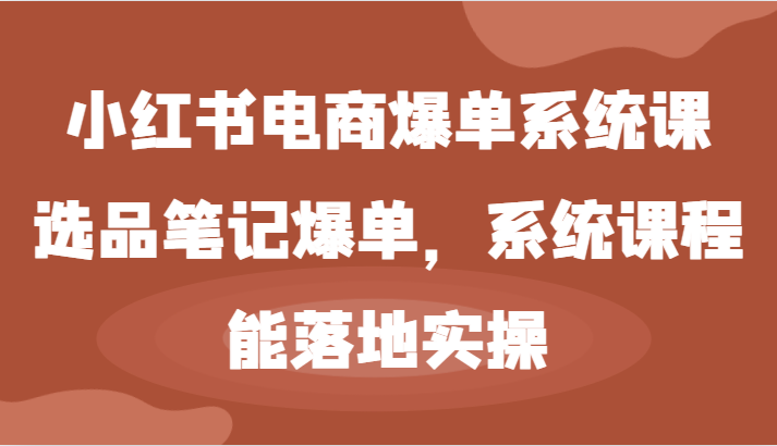 小红书电商爆单系统课-选品笔记爆单，系统课程，能落地实操-中创网_分享创业项目_助您在家赚钱