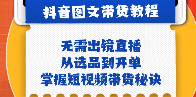 抖音图文&带货实操：无需出镜直播，从选品到开单，掌握短视频带货秘诀-中创网_分享创业项目_助您在家赚钱