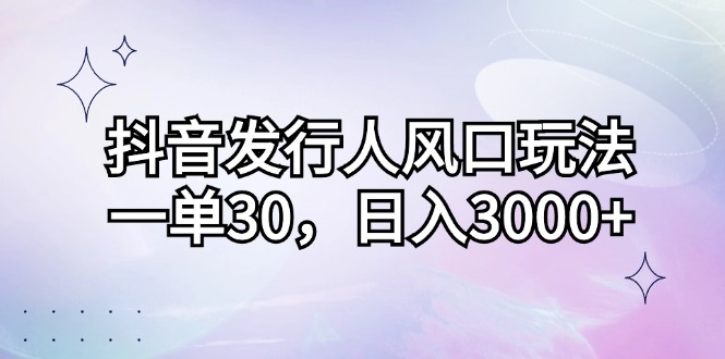 （12874期）抖音发行人风口玩法，一单30，日入3000+-中创网_分享创业项目_助您在家赚钱