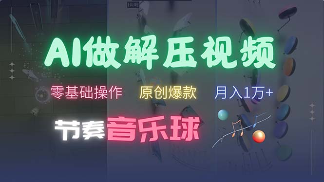 （13134期）AI制作节奏音乐球解压视频，不需要专业工具，零基础操作，条条视频原创…-中创网_分享创业项目_助您在家赚钱