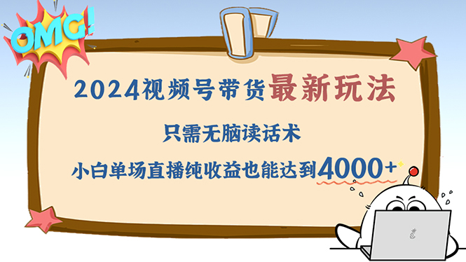 （12837期）2024视频号最新玩法，只需无脑读话术，小白单场直播纯收益也能达到4000+-中创网_分享创业项目_助您在家赚钱