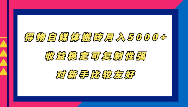 得物自媒体搬砖，月入5000+，收益稳定可复制性强，对新手比较友好-中创网_分享创业项目_助您在家赚钱