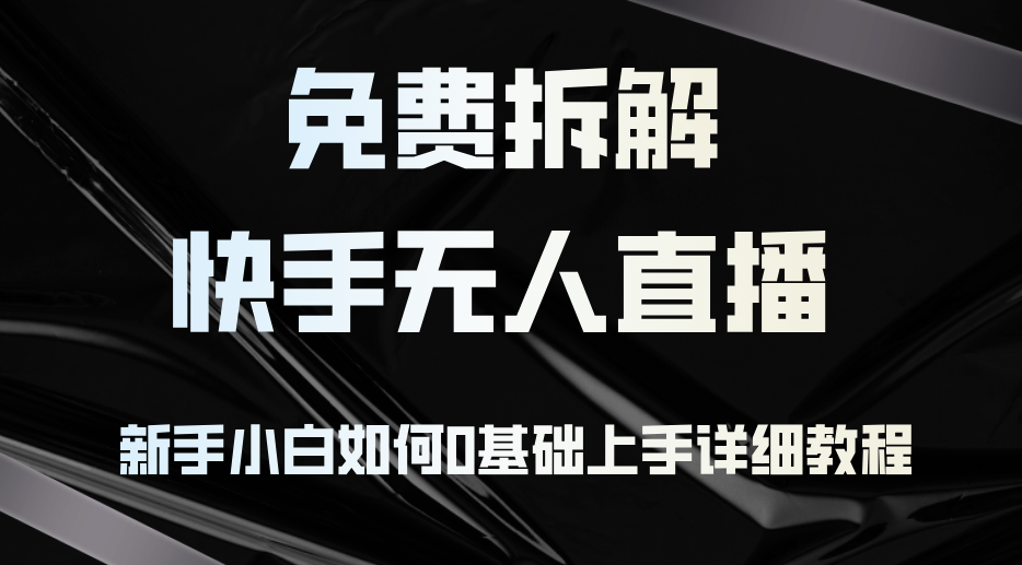 （12829期）免费拆解：快手无人直播，新手小白如何0基础上手，详细教程-中创网_分享创业项目_助您在家赚钱