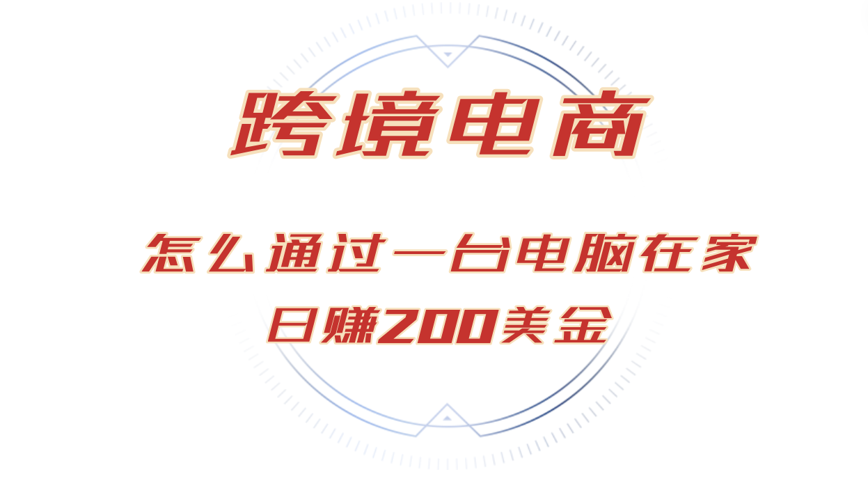 （12997期）日赚200美金的跨境电商赛道，如何在家通过一台电脑把货卖到全世界！-中创网_分享创业项目_助您在家赚钱