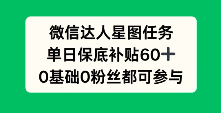 微信达人星图任务，单日保底补贴60+，0基础0粉丝都可参与-中创网_分享创业项目_助您在家赚钱