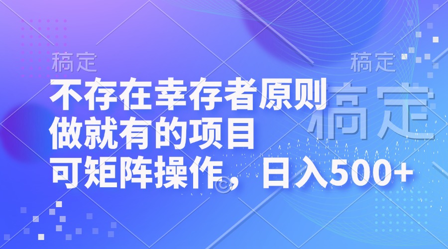 （12989期）不存在幸存者原则，做就有的项目，可矩阵操作，日入500+-中创网_分享创业项目_助您在家赚钱