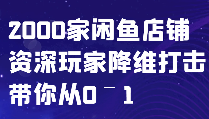 闲鱼已经饱和？纯扯淡！2000家闲鱼店铺资深玩家降维打击带你从0–1-中创网_分享创业项目_助您在家赚钱