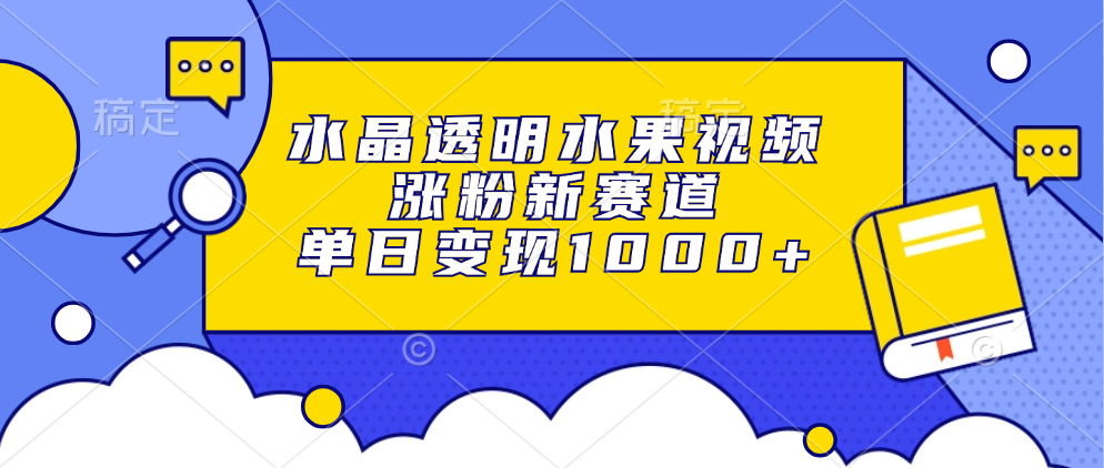 （13163期）水晶透明水果视频，涨粉新赛道，单日变现1000+-中创网_分享创业项目_助您在家赚钱