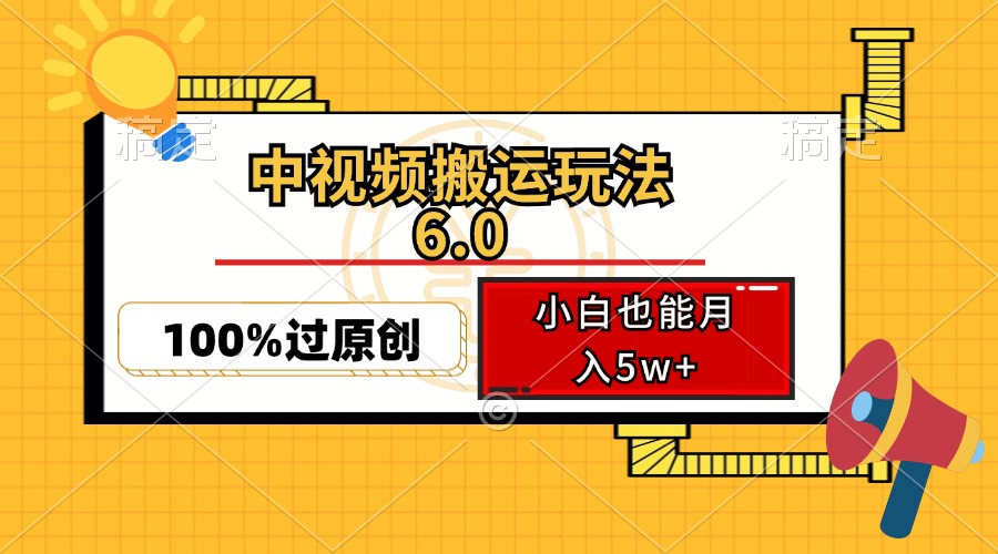 （12838期）中视频搬运玩法6.0，利用软件双重去重，100%过原创，小白也能月入5w+-中创网_分享创业项目_助您在家赚钱