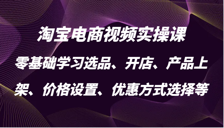 淘宝电商视频实操课，零基础学习选品、开店、产品上架、价格设置、优惠方式选择等-中创网_分享创业项目_助您在家赚钱