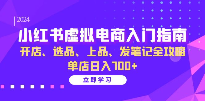 （13036期）小红书虚拟电商入门指南：开店、选品、上品、发笔记全攻略   单店日入700+-中创网_分享创业项目_助您在家赚钱