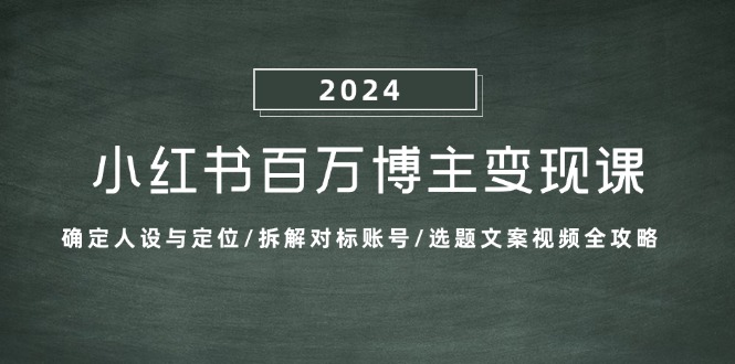 小红书百万博主变现课：确定人设与定位/拆解对标账号/选题文案视频全攻略-中创网_分享创业项目_助您在家赚钱