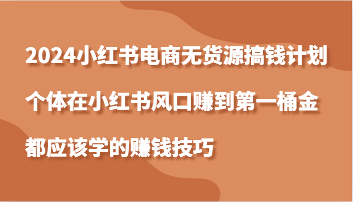 2024小红书电商无货源搞钱计划，个体在小红书风口赚到第一桶金应该学的赚钱技巧-中创网_分享创业项目_助您在家赚钱