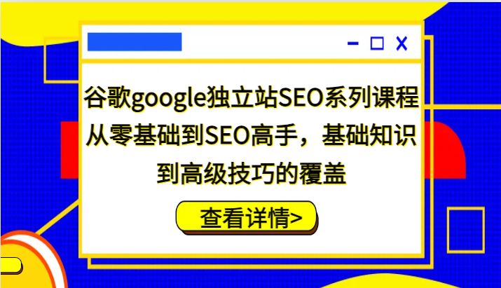 谷歌google独立站SEO系列课程，从零基础到SEO高手，基础知识到高级技巧的覆盖-中创网_分享创业项目_助您在家赚钱