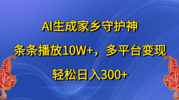 AI生成家乡守护神，条条播放10W+，多平台变现，轻松日入300+【揭秘】-中创网_分享创业项目_助您在家赚钱