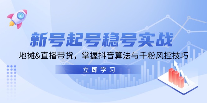 新号起号稳号实战：地摊&直播带货，掌握抖音算法与千粉风控技巧-中创网_分享创业项目_助您在家赚钱