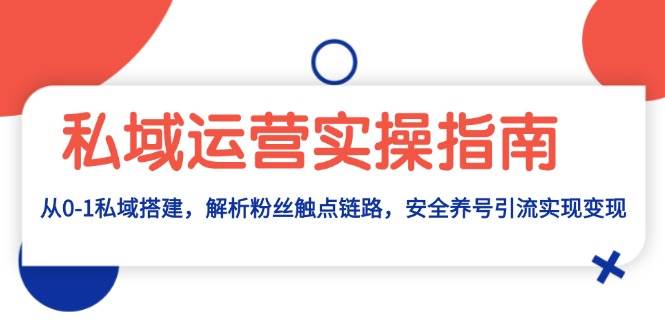 私域运营实操指南：从0-1私域搭建，解析粉丝触点链路，安全养号引流变现-中创网_分享创业项目_助您在家赚钱