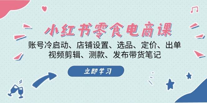 小红书零食电商课：账号冷启动/店铺设置/选品/定价/出单/视频剪辑/测款/发布带货笔记-中创网_分享创业项目_助您在家赚钱