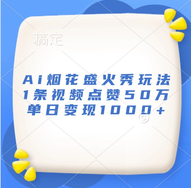 Ai烟花盛火秀玩法，1条视频点赞50万，单日变现1000+-中创网_分享创业项目_助您在家赚钱