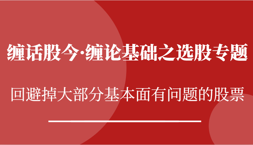 缠话股今·缠论基础之选股专题：回避掉大部分基本面有问题的股票-中创网_分享创业项目_助您在家赚钱