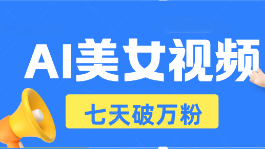 （13420期）AI美女视频玩法，短视频七天快速起号，日收入500+-中创网_分享创业项目_助您在家赚钱