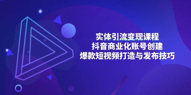 实体引流变现课程；抖音商业化账号创建；爆款短视频打造与发布技巧-中创网_分享创业项目_助您在家赚钱