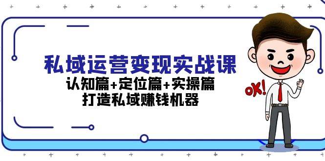 私域运营变现实战课：认知篇+定位篇+实操篇，打造私域赚钱机器-中创网_分享创业项目_助您在家赚钱