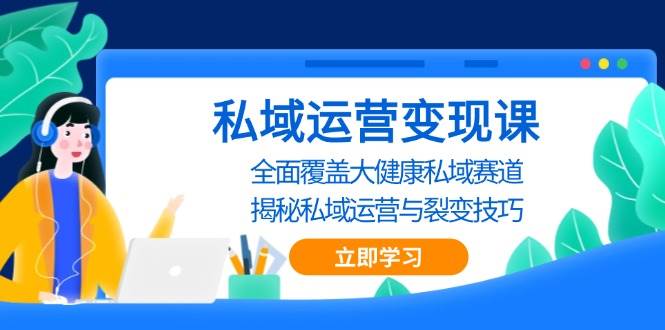 私域运营变现课，全面覆盖大健康私域赛道，揭秘私域 运营与裂变技巧-中创网_分享创业项目_助您在家赚钱