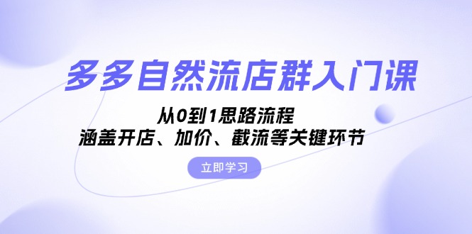 （13279期）多多自然流店群入门课，从0到1思路流程，涵盖开店、加价、截流等关键环节-中创网_分享创业项目_助您在家赚钱