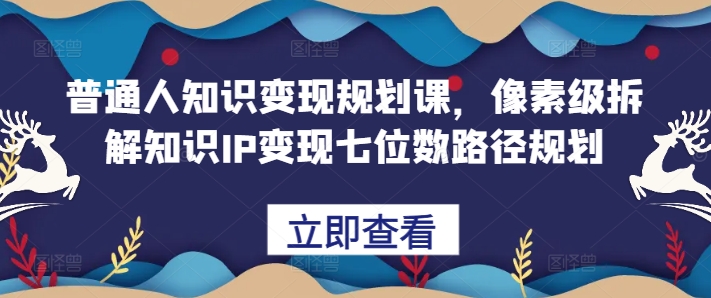 普通人知识变现规划课，像素级拆解知识IP变现七位数路径规划-中创网_分享创业项目_助您在家赚钱