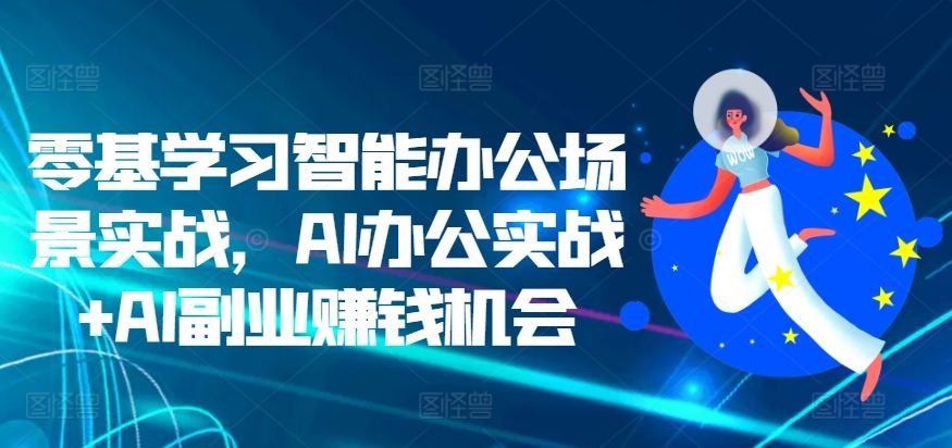 零基学习智能办公场景实战，AI办公实战+AI副业赚钱机会-中创网_分享创业项目_助您在家赚钱