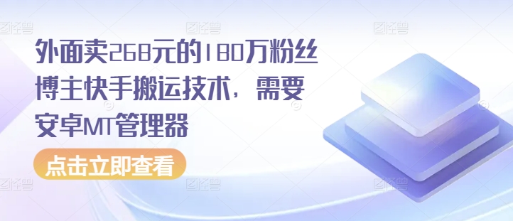 外面卖268元的180万粉丝博主快手搬运技术，需要安卓MT管理器-中创网_分享创业项目_助您在家赚钱