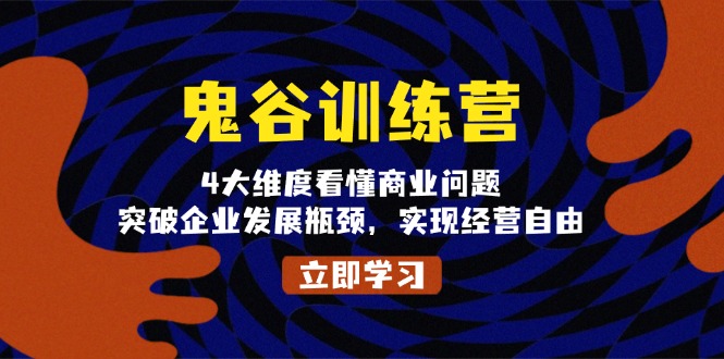 （13716期）鬼 谷 训 练 营，4大维度看懂商业问题，突破企业发展瓶颈，实现经营自由-中创网_分享创业项目_助您在家赚钱