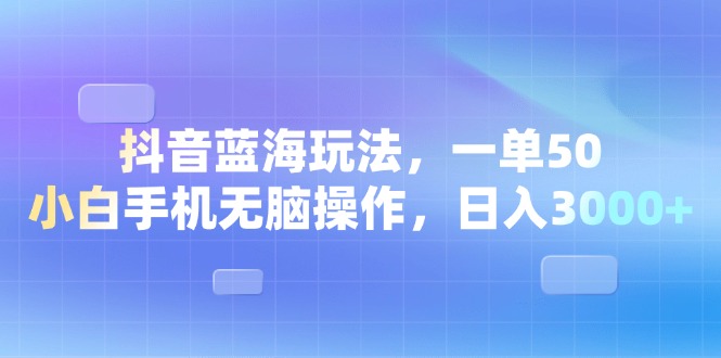 （13729期）抖音蓝海玩法，一单50，小白手机无脑操作，日入3000+-中创网_分享创业项目_助您在家赚钱