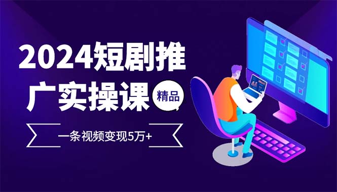 （13544期）2024最火爆的项目短剧推广实操课 一条视频变现5万+(附软件工具)-中创网_分享创业项目_助您在家赚钱