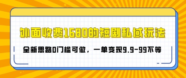 外面收费1680的短剧私域玩法，全新思路0门槛可做，一单变现9.9-99不等-中创网_分享创业项目_助您在家赚钱