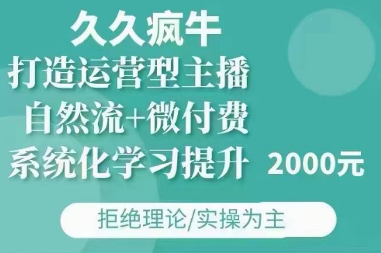 久久疯牛·自然流+微付费(12月23更新)打造运营型主播，包11月+12月-中创网_分享创业项目_助您在家赚钱