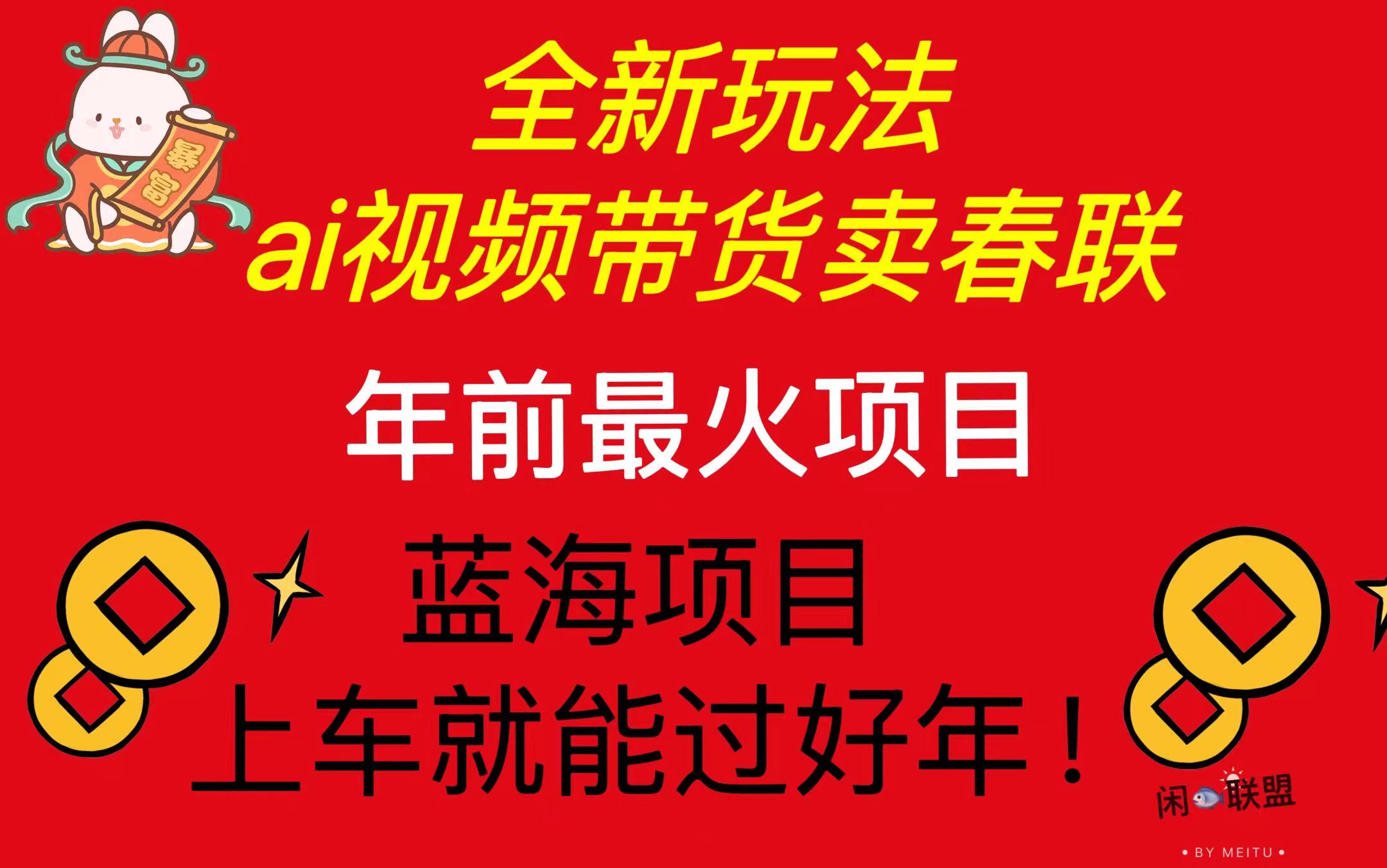 （13726期）Ai视频带货卖春联全新简单无脑玩法，年前最火爆项目，爆单过好年-中创网_分享创业项目_助您在家赚钱