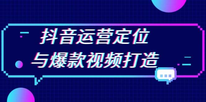 抖音运营定位与爆款视频打造：定位运营方向，挖掘爆款选题，提升播放量-中创网_分享创业项目_助您在家赚钱