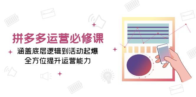 （13647期）拼多多运营必修课：涵盖底层逻辑到活动起爆，全方位提升运营能力-中创网_分享创业项目_助您在家赚钱