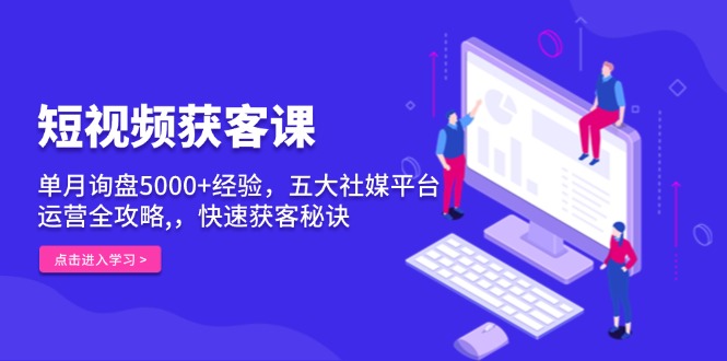 （13715期）短视频获客课，单月询盘5000+经验，五大社媒平台运营全攻略,，快速获客…-中创网_分享创业项目_助您在家赚钱