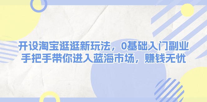 （13870期）开设淘宝逛逛新玩法，0基础入门副业，手把手带你进入蓝海市场，赚钱无忧-中创网_分享创业项目_助您在家赚钱