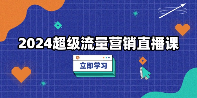 （13558期）2024超级流量营销直播课，低成本打法，提升流量转化率，案例拆解爆款-中创网_分享创业项目_助您在家赚钱