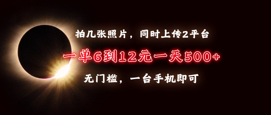 （13712期）拍几张照片，同时上传2平台，一单6到12元，一天轻松500+，无门槛，一台…-中创网_分享创业项目_助您在家赚钱