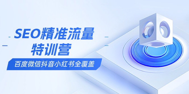 （13851期）SEO精准流量特训营，百度微信抖音小红书全覆盖，带你搞懂搜索优化核心技巧-中创网_分享创业项目_助您在家赚钱