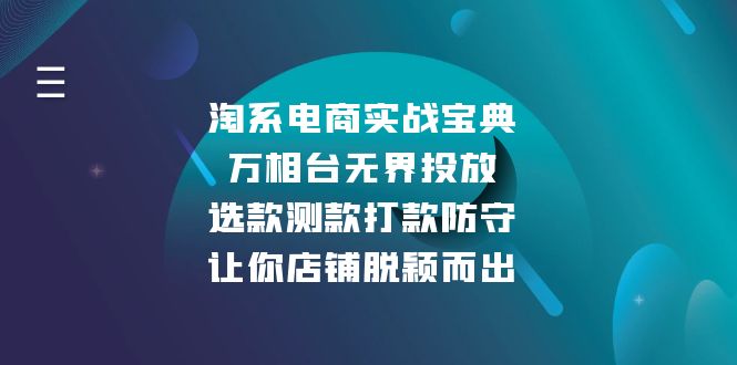 （13701期）淘系电商实战宝典：万相台无界投放，选款测款打款防守，让你店铺脱颖而出-中创网_分享创业项目_助您在家赚钱