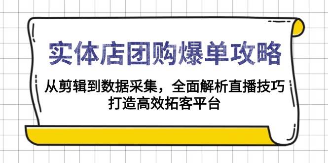 实体店团购爆单攻略：从剪辑到数据采集，全面解析直播技巧，打造高效拓客平台-中创网_分享创业项目_助您在家赚钱