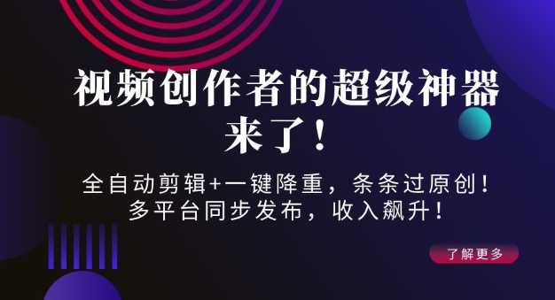 视频创作者的超级神器来了！全自动剪辑+一键降重，条条过原创！多平台同步发布，收入飙升！-中创网_分享创业项目_助您在家赚钱